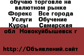 обучаю торговле на валютном рынке Форекс - Все города Услуги » Обучение. Курсы   . Самарская обл.,Новокуйбышевск г.